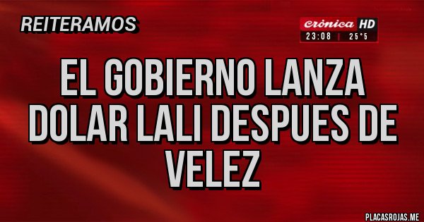 Placas Rojas - EL GOBIERNO LANZA DOLAR LALI DESPUES DE VELEZ
