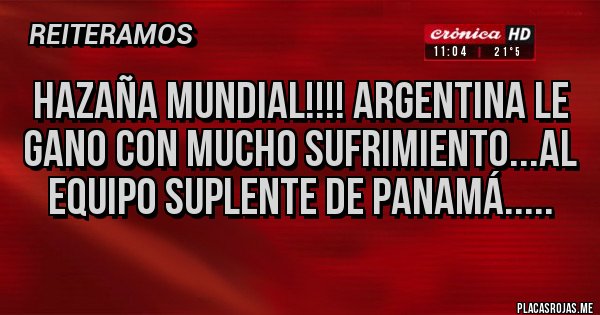 Placas Rojas - HAZAÑA MUNDIAL!!!! ARGENTINA LE GANO CON MUCHO SUFRIMIENTO...AL EQUIPO SUPLENTE DE PANAMÁ.....