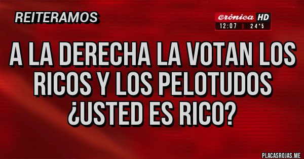 Placas Rojas - A la derecha la votan los ricos y los pelotudos ¿Usted es rico?