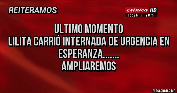Placas Rojas - UlTIMO Momento
Lilita Carrió internada de urgencia en
ESPERANZA.......
Ampliaremos