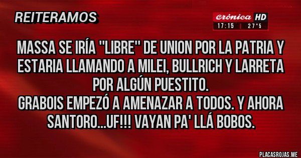 Placas Rojas - Massa se iría ''libre'' de Union por la Patria y estaria llamando a Milei, Bullrich y Larreta por algún puestito.
Grabois empezó a amenazar a todos. Y ahora Santoro...uf!!! Vayan pa' llá Bobos.