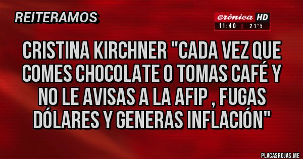 Placas Rojas - Cristina Kirchner "cada vez que comes chocolate o tomas café y no le avisas a la AFIP , fugas dólares y generas inflación"