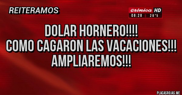 Placas Rojas - DOLAR HORNERO!!!!
COMO CAGARON LAS VACACIONES!!!
AMPLIAREMOS!!!