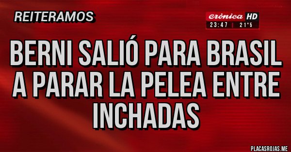 Placas Rojas - Berni salió para Brasil a parar la pelea entre inchadas 