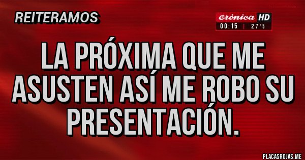 Placas Rojas - La próxima que me asusten así me robo su presentación.