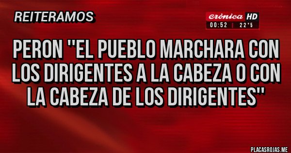 Placas Rojas - Peron ''el pueblo marchara con los dirigentes a la cabeza o con la cabeza de los dirigentes''