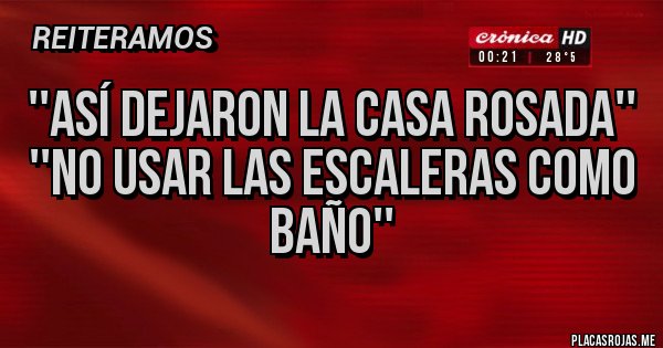 Placas Rojas - ''así dejaron la Casa Rosada''
''No usar las escaleras como baño''