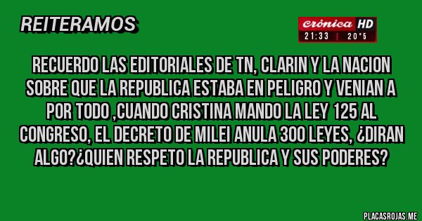 Placas Rojas - recuerdo las editoriales de tn, clarin y la nacion sobre que la republica estaba en peligro y venian a por todo ,cuando cristina mando la ley 125 al congreso, el decreto de milei anula 300 leyes, ¿diran algo?¿quien respeto la republica y sus poderes?