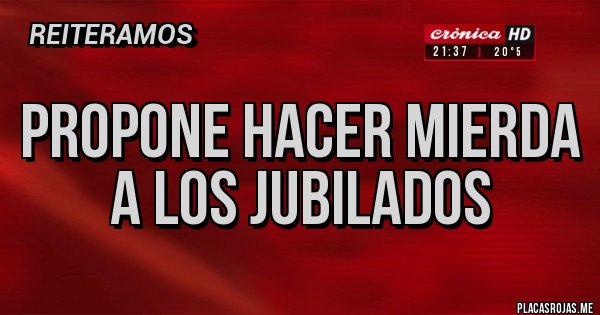 Placas Rojas - Propone hacer mierda a los jubilados