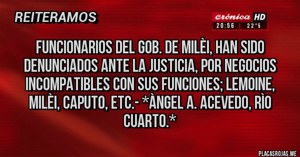 Placas Rojas - Funcionarios del Gob. de Milèi, han sido denunciados ante la Justicia, por NEGOCIOS INCOMPATIBLES CON SUS FUNCIONES; LEMOINE, MILÈI, CAPUTO, ETC.- *Àngel A. Acevedo, Rìo Cuarto.*