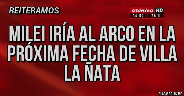 Placas Rojas - MILEI IRÍA AL ARCO EN LA PRÓXIMA FECHA DE VILLA LA ÑATA