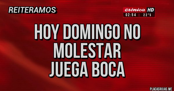 Placas Rojas - Hoy domingo no molestar
JUEGA BOCA Placas Rojas - Hoy domingo no molestar
JUEGA BOCA
