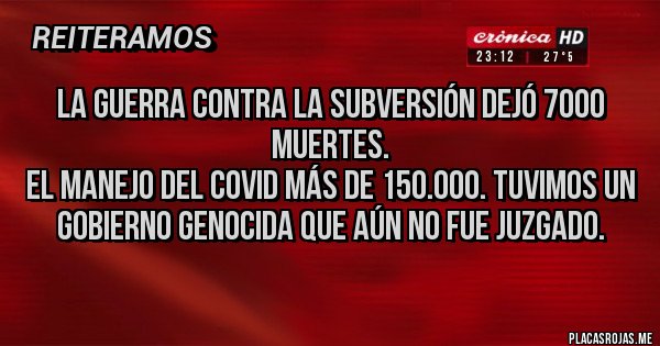 Placas Rojas - La guerra contra la subversión dejó 7000 muertes.
El manejo del COVID más de 150.000. Tuvimos un gobierno genocida que aún no fue juzgado.