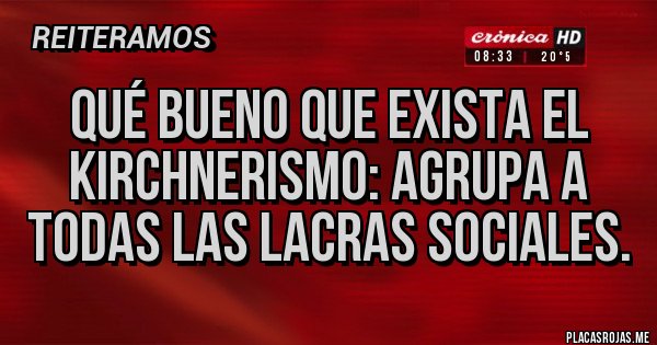 Placas Rojas - Qué bueno que exista el kirchnerismo: agrupa a todas las lacras sociales.