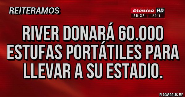 Placas Rojas - River donará 60.000 estufas portátiles para llevar a su estadio. Placas Rojas - River donará 60.000 estufas portátiles para llevar a su estadio.