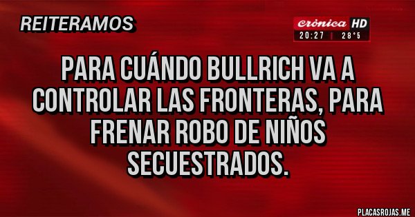 Placas Rojas - Para cuándo Bullrich va a controlar las fronteras, para frenar robo de niños secuestrados.