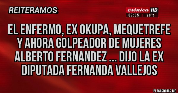 Placas Rojas - EL ENFERMO, EX OKUPA, MEQUETREFE Y AHORA GOLPEADOR DE MUJERES ALBERTO FERNANDEZ ... DIJO LA EX DIPUTADA FERNANDA VALLEJOS 