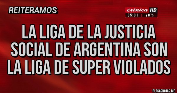 Placas Rojas - La Liga de la Justicia Social de Argentina son la Liga de Super Violados
