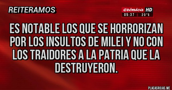 Placas Rojas - Es notable los que se horrorizan por los insultos de Milei y no con los traidores a la patria que la destruyeron.