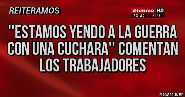 Placas Rojas - ''Estamos yendo a la guerra con una cuchara'' comentan los trabajadores