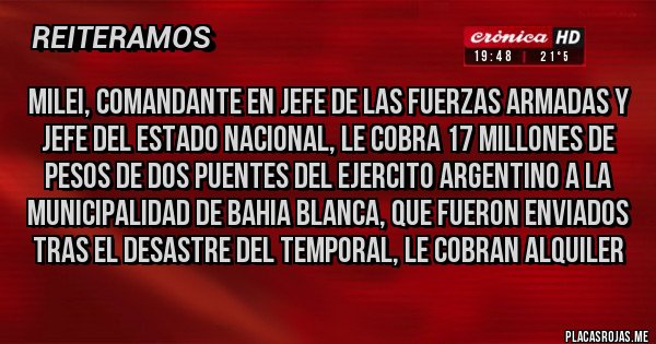 Placas Rojas - milei, comandante en jefe de las fuerzas armadas y jefe del estado nacional, le cobra 17 millones de pesos de dos puentes del ejercito argentino a la municipalidad de bahia blanca, que fueron enviados tras el desastre del temporal, le cobran alquiler