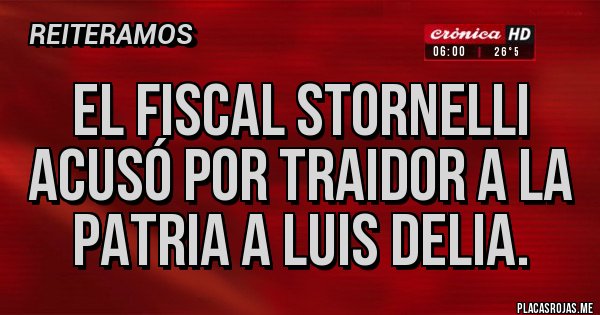 Placas Rojas - El fiscal Stornelli acusó por traidor a la patria a Luis Delia.