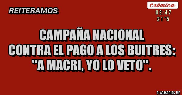 Placas Rojas - Campaña Nacional 
Contra el Pago a los Buitres:
 ''A Macri, yo lo veto''.