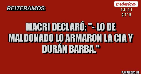 Placas Rojas - Macri declaró: ''- Lo de Maldonado lo armaron la CIA y Durán Barba.''
