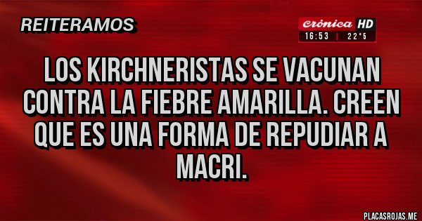 Placas Rojas - LOS KIRCHNERISTAS SE VACUNAN CONTRA LA FIEBRE AMARILLA. CREEN QUE ES UNA FORMA DE REPUDIAR A MACRI.