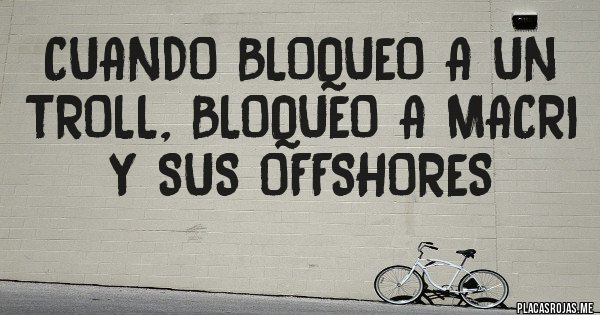 Placas Rojas - Cuando bloqueo a un troll, bloqueo a Macri y sus offshores Placas Rojas - Cuando bloqueo a un troll, bloqueo a Macri y sus offshores