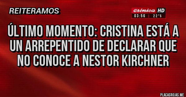 Placas Rojas - Último momento: Cristina está a un arrepentido de declarar que no conoce a Nestor Kirchner