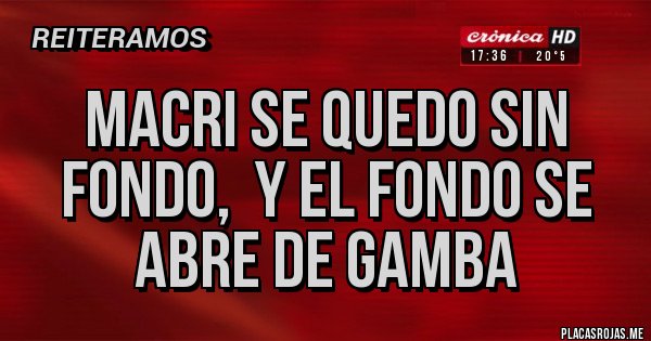 Placas Rojas - MACRI SE QUEDO SIN FONDO,  Y EL FONDO SE ABRE DE GAMBA