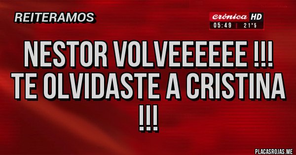 Placas Rojas - Nestor volveeeeee !!!
Te olvidaste a Cristina !!!