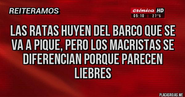 Placas Rojas - Las ratas huyen del barco que se va a pique, pero los macristas se diferencian porque parecen liebres