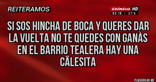 Placas Rojas - Si sos hincha de boca y queres dar la vuelta no te quedes con ganàs en el barrio tealera hay una cälesita