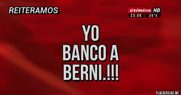 Placas Rojas - Yo
Banco a
Berni.!!!