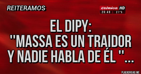 Placas Rojas - El Dipy:
''Massa es un traidor
y nadie habla de él ''...
