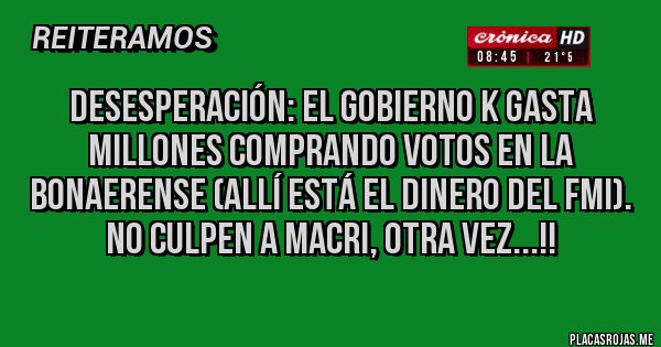 Placas Rojas - Desesperación: el gobierno K gasta millones comprando votos en la bonaerense (allí está el dinero del FMI).
No culpen a Macri, otra vez...!!