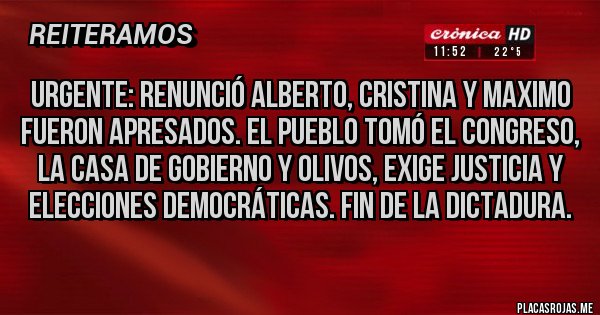 Placas Rojas - Urgente: renunció Alberto, Cristina y maximo fueron apresados. El pueblo tomó el congreso, la casa de gobierno y olivos, exige justicia y elecciones democráticas. Fin de la dictadura.
