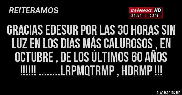 Placas Rojas - GRACIAS EDESUR POR LAS 30 HORAS SIN LUZ EN LOS DIAS MÁS CALUROSOS , EN OCTUBRE , DE LOS ÚLTIMOS 60 AÑOS !!!!!! ........LRPMQTRMP , HDRMP !!!
