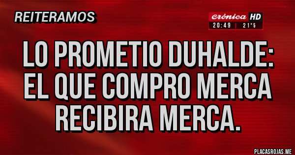 Placas Rojas - LO PROMETIO DUHALDE: EL QUE COMPRO MERCA RECIBIRA MERCA.