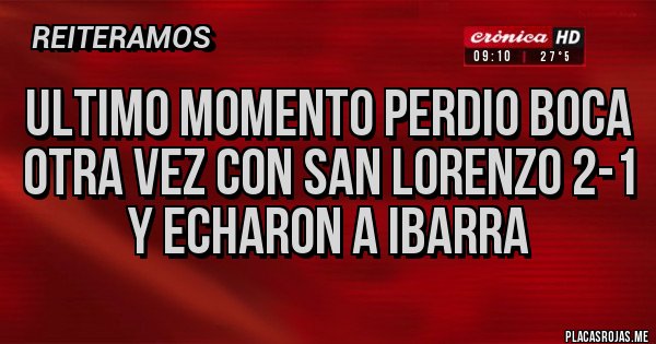 Placas Rojas - Ultimo momento PERDIO BOCA OTRA VEZ CON SAN LORENZO 2-1 Y ECHARON A IBARRA Placas Rojas - Ultimo momento PERDIO BOCA OTRA VEZ CON SAN LORENZO 2-1 Y ECHARON A IBARRA