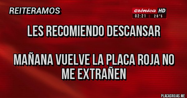 Placas Rojas - LES RECOMIENDO DESCANSAR

MAÑANA VUELVE LA PLACA ROJA NO ME EXTRAÑEN