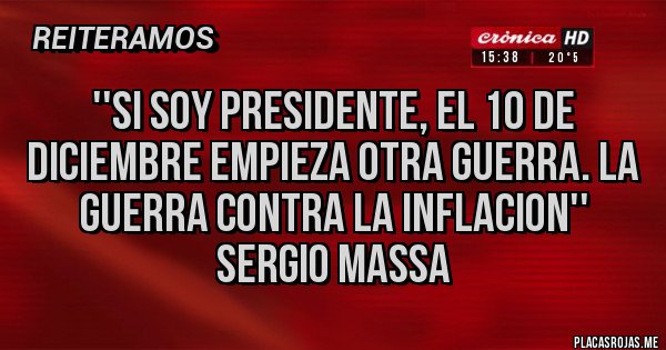 Placas Rojas - ''Si soy presidente, el 10 de diciembre empieza otra guerra. La guerra contra la inflacion'' Sergio Massa