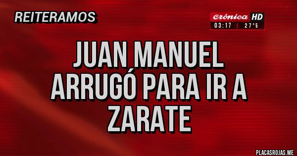 Placas Rojas - Juan Manuel
Arrugó para ir a Zarate 
