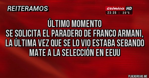 Placas Rojas - Último Momento 
Se solicita el paradero de Franco Armani, la última vez que se lo vio estaba sebando mate a la selección en EEUU