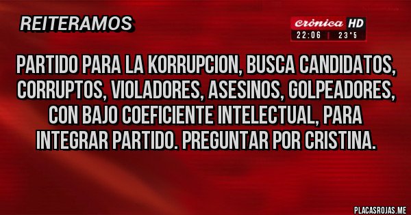 Placas Rojas - Partido para la korrupcion, busca candidatos, corruptos, violadores, asesinos, golpeadores, con bajo coeficiente intelectual, para integrar partido. Preguntar por Cristina.