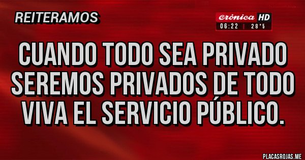 Placas Rojas - CUANDO TODO SEA PRIVADO SEREMOS PRIVADOS DE TODO
VIVA EL SERVICIO PÚBLICO.