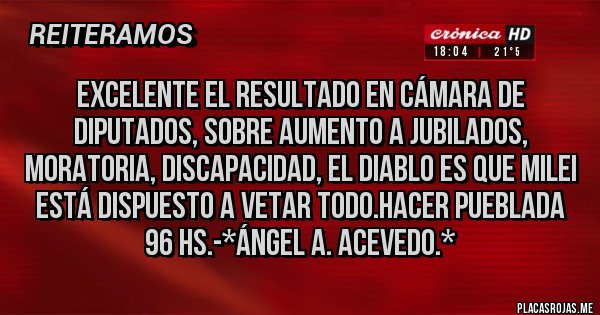 Placas Rojas - Excelente el resultado en Cámara de Diputados, sobre Aumento a Jubilados, Moratoria, Discapacidad, el Diablo es que Milei está dispuesto a VETAR TODO.HACER PUEBLADA 96 hS.-*Ángel A. Acevedo.*