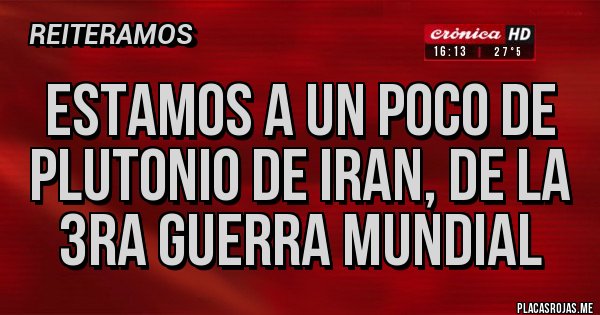 Placas Rojas - Estamos a un poco de plutonio de Iran, de la 3ra Guerra Mundial